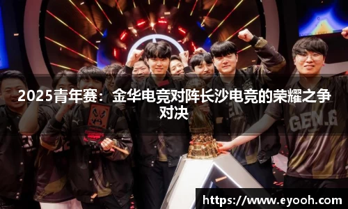 2025青年赛：金华电竞对阵长沙电竞的荣耀之争对决
