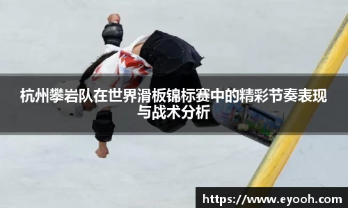 杭州攀岩队在世界滑板锦标赛中的精彩节奏表现与战术分析